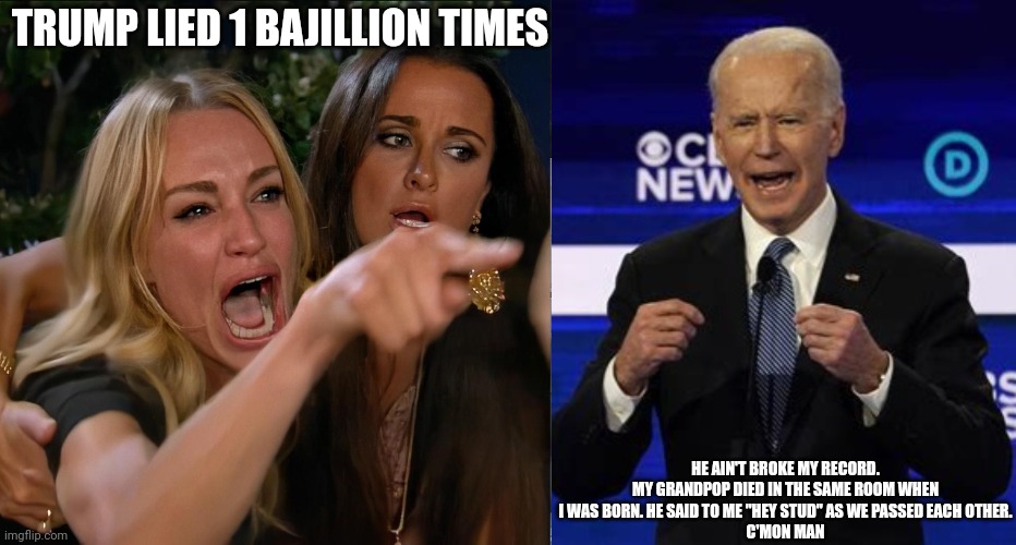 Lyin Biden | TRUMP LIED 1 BAJILLION TIMES; HE AIN'T BROKE MY RECORD.
MY GRANDPOP DIED IN THE SAME ROOM WHEN I WAS BORN. HE SAID TO ME "HEY STUD" AS WE PASSED EACH OTHER.
C'MON MAN | made w/ Imgflip meme maker