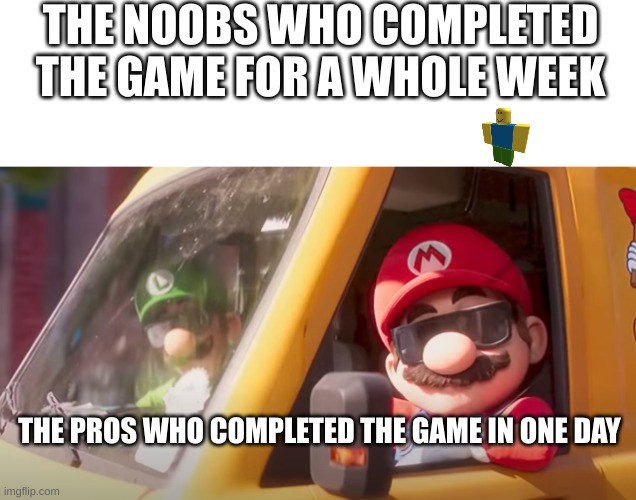 the guys who are slow gamers and quick gamers | THE NOOBS WHO COMPLETED THE GAME FOR A WHOLE WEEK; THE PROS WHO COMPLETED THE GAME IN ONE DAY | image tagged in super mario bros movie | made w/ Imgflip meme maker
