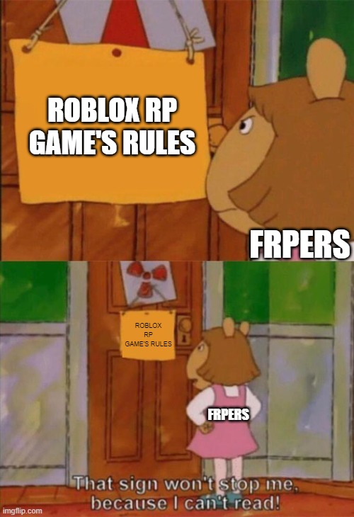 frpers be like | ROBLOX RP GAME'S RULES; FRPERS; ROBLOX RP GAME'S RULES; FRPERS | image tagged in dw sign won't stop me because i can't read | made w/ Imgflip meme maker