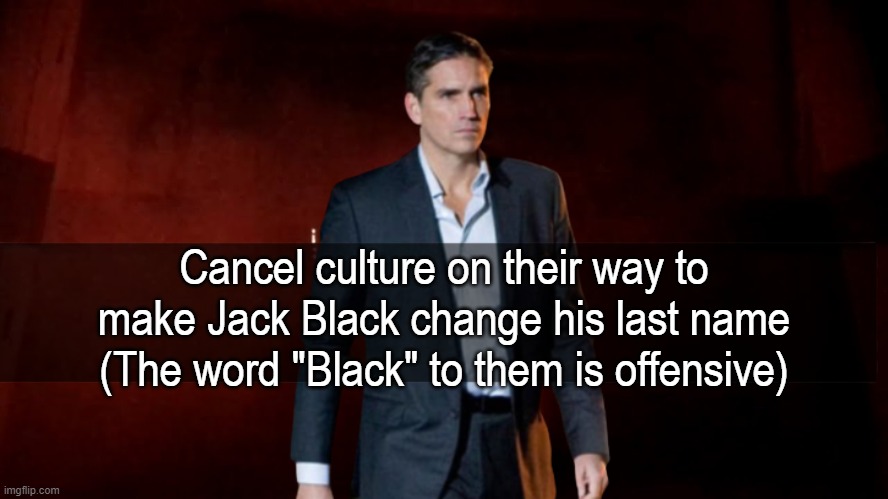 Same with the Mario Movie having to change "Blackie"; For the love of God shut the fuck up every once in a while | Cancel culture on their way to make Jack Black change his last name (The word "Black" to them is offensive) | image tagged in omw to x | made w/ Imgflip meme maker