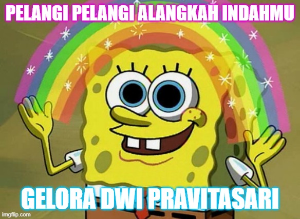 Gelora Dwi Pravitasari | PELANGI PELANGI ALANGKAH INDAHMU; GELORA DWI PRAVITASARI | image tagged in memes,imagination spongebob,funny memes | made w/ Imgflip meme maker