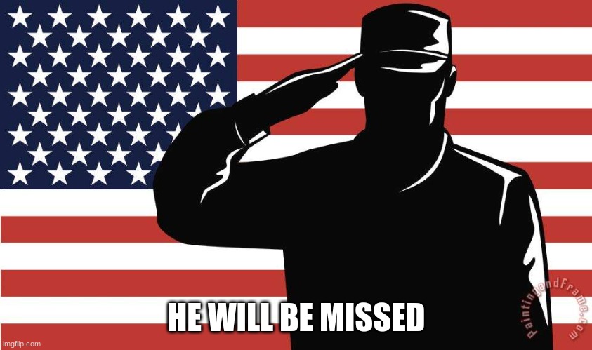 saluting soldier | HE WILL BE MISSED | image tagged in saluting soldier | made w/ Imgflip meme maker