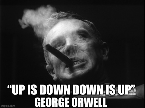 General Ripper (Dr. Strangelove) | GEORGE ORWELL “UP IS DOWN DOWN IS UP” | image tagged in general ripper dr strangelove | made w/ Imgflip meme maker