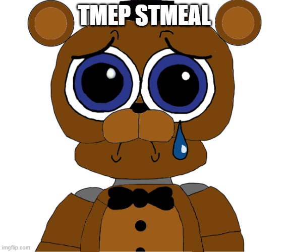 sad freddy | TMEP STMEAL | image tagged in sad freddy | made w/ Imgflip meme maker