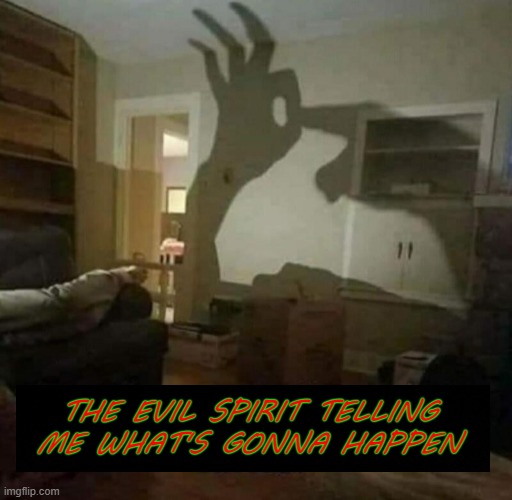 THE EVIL SPIRIT TELLING ME WHAT'S GONNA HAPPEN | image tagged in dark humor,funny | made w/ Imgflip meme maker