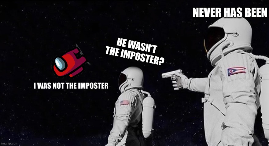 Never Has Been Earth removed | NEVER HAS BEEN; HE WASN’T THE IMPOSTER? I WAS NOT THE IMPOSTER | image tagged in never has been earth removed | made w/ Imgflip meme maker