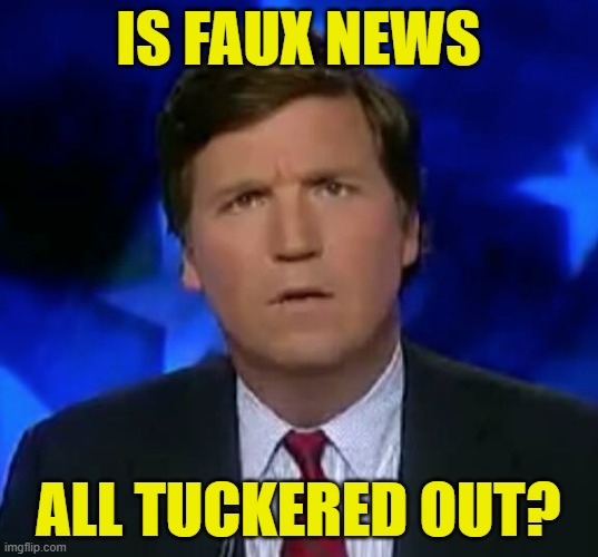 confused Tucker carlson | IS FAUX NEWS; ALL TUCKERED OUT? | image tagged in confused tucker carlson | made w/ Imgflip meme maker