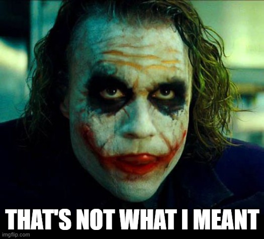 Joker. It's simple we kill the batman | THAT'S NOT WHAT I MEANT | image tagged in joker it's simple we kill the batman | made w/ Imgflip meme maker