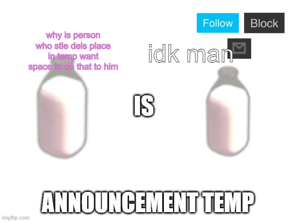 MilkIsMilk annoucnement temp | idk man; why is person who stle dels place in temp want space to do that to him | image tagged in milkismilk annoucnement temp | made w/ Imgflip meme maker