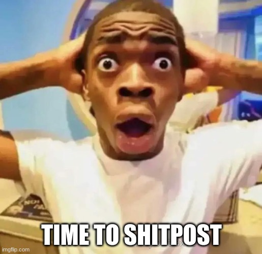 Shocked black guy | TIME TO SHITPOST | image tagged in shocked black guy | made w/ Imgflip meme maker