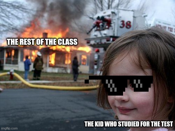 Disaster Girl | THE REST OF THE CLASS; THE KID WHO STUDIED FOR THE TEST | image tagged in memes,disaster girl | made w/ Imgflip meme maker