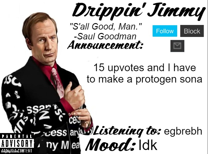 Drippin' Jimmy announcement V1 | 15 upvotes and I have to make a protogen sona; egbrebh; Idk | image tagged in drippin' jimmy announcement v1 | made w/ Imgflip meme maker