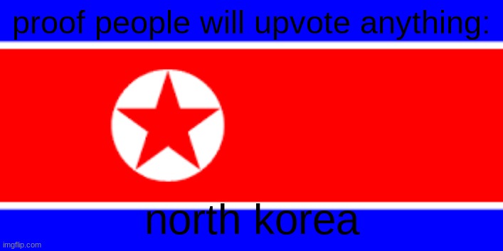 in my opinion north korea | proof people will upvote anything:; north korea | image tagged in north korea | made w/ Imgflip meme maker