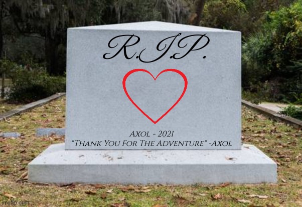 OP headstone | R.I.P. Axol - 2021
"Thank You For The Adventure" -Axol | image tagged in axol,smg4,rest in peace,rip,rip headstone,sad but true | made w/ Imgflip meme maker