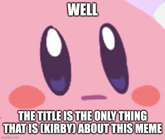 Blank Kirby Face | WELL THE TITLE IS THE ONLY THING THAT IS (KIRBY) ABOUT THIS MEME | image tagged in blank kirby face | made w/ Imgflip meme maker