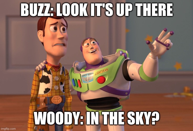 X, X Everywhere | BUZZ: LOOK IT'S UP THERE; WOODY: IN THE SKY? | image tagged in memes,x x everywhere | made w/ Imgflip meme maker