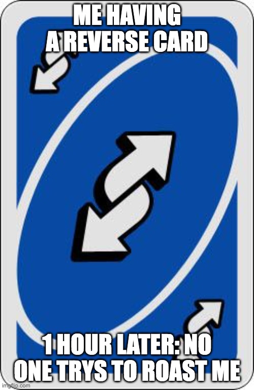 Uno reverse | ME HAVING A REVERSE CARD; 1 HOUR LATER: NO ONE TRYS TO ROAST ME | image tagged in uno reverse card | made w/ Imgflip meme maker