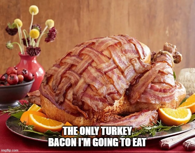 Turkey bacon | THE ONLY TURKEY BACON I'M GOING TO EAT | image tagged in turkey,bacon,turkey bacon | made w/ Imgflip meme maker