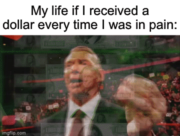 I guess I’m a millionaire | My life if I received a dollar every time I was in pain: | image tagged in gifs,memes,funny,true story,relatable memes,money | made w/ Imgflip video-to-gif maker