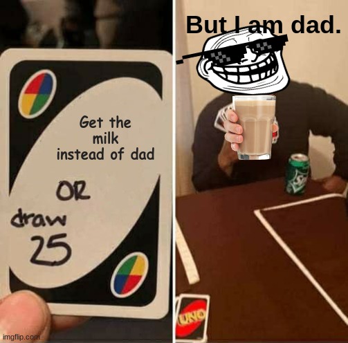 UNO REVERSE | But I am dad. Get the milk instead of dad | image tagged in memes,uno draw 25 cards | made w/ Imgflip meme maker