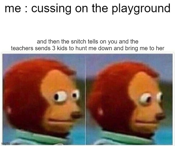 playgrounds be like | me : cussing on the playground; and then the snitch tells on you and the teachers sends 3 kids to hunt me down and bring me to her | image tagged in memes,monkey puppet | made w/ Imgflip meme maker