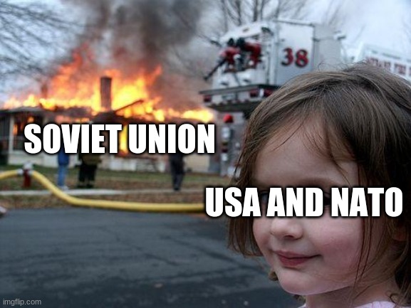 haha something something cold war something something | SOVIET UNION; USA AND NATO | image tagged in memes,disaster girl | made w/ Imgflip meme maker