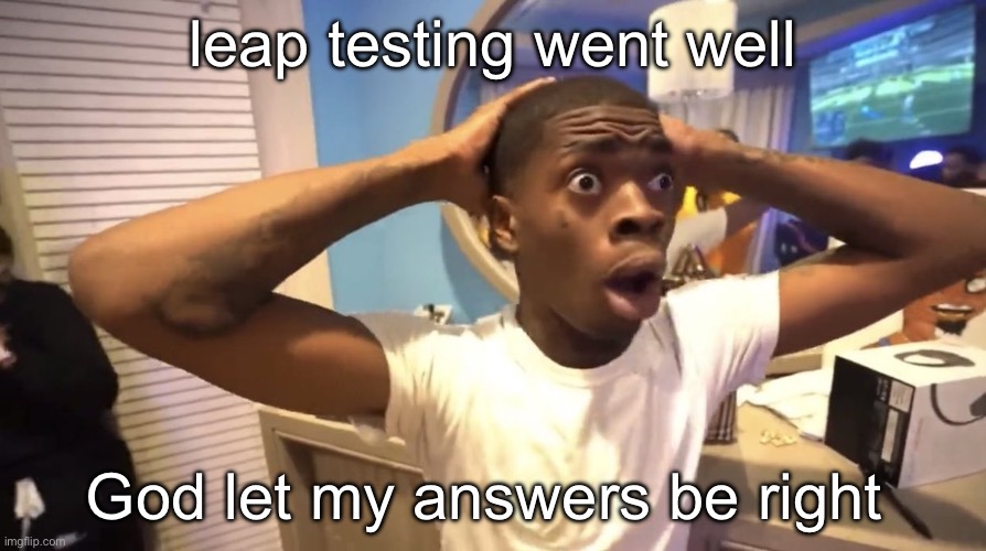 guh | leap testing went well; God let my answers be right | image tagged in gyatt | made w/ Imgflip meme maker