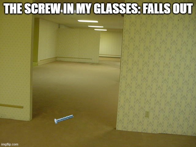 People with glasses relate | THE SCREW IN MY GLASSES: FALLS OUT | image tagged in the backrooms,glasses | made w/ Imgflip meme maker