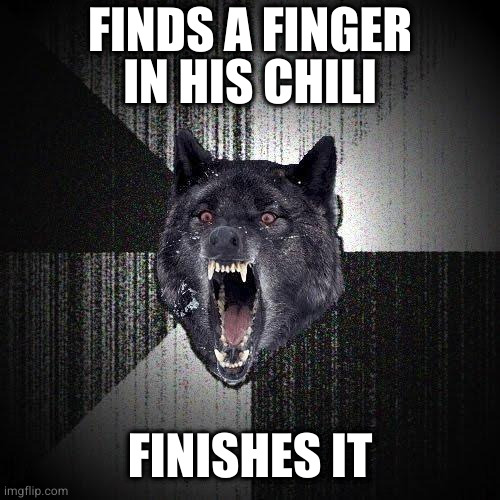 Not exactly finger food but still finger licking good | FINDS A FINGER IN HIS CHILI; FINISHES IT | image tagged in memes,insanity wolf | made w/ Imgflip meme maker
