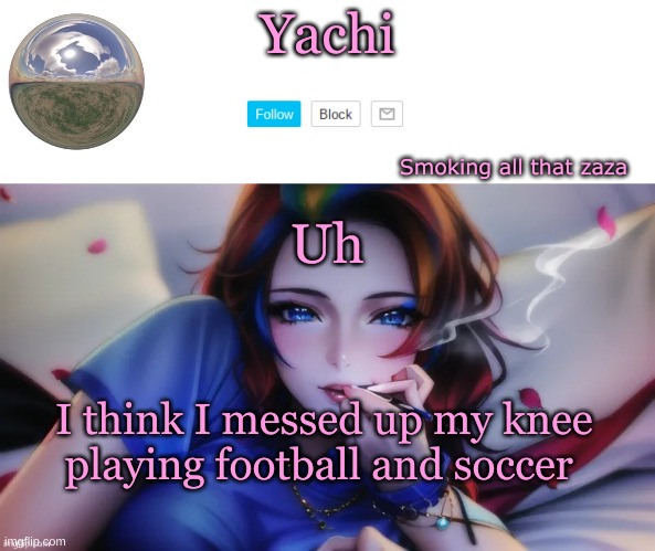 gtg now | Uh; I think I messed up my knee playing football and soccer | image tagged in yachi zaza temp | made w/ Imgflip meme maker