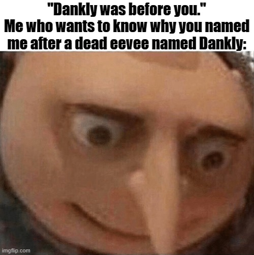 uh oh Gru | "Dankly was before you."
Me who wants to know why you named me after a dead eevee named Dankly: | image tagged in uh oh gru | made w/ Imgflip meme maker
