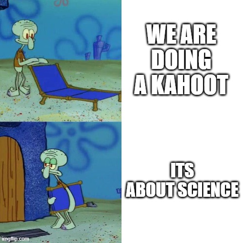 Squidward chair | WE ARE DOING A KAHOOT; ITS ABOUT SCIENCE | image tagged in squidward chair | made w/ Imgflip meme maker