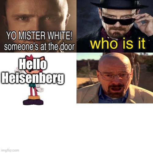 Yo mr white someone at the door | Hello Heisenberg | image tagged in yo mr white someone at the door | made w/ Imgflip meme maker
