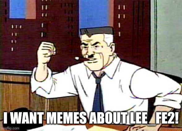I want memes about Lee_FE2! | I WANT MEMES ABOUT LEE_FE2! | image tagged in i want pictures of spiderman,memes,funny | made w/ Imgflip meme maker