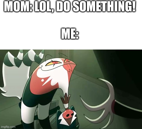 Heheh | MOM: LOL, DO SOMETHING! ME: | image tagged in blitzo | made w/ Imgflip meme maker