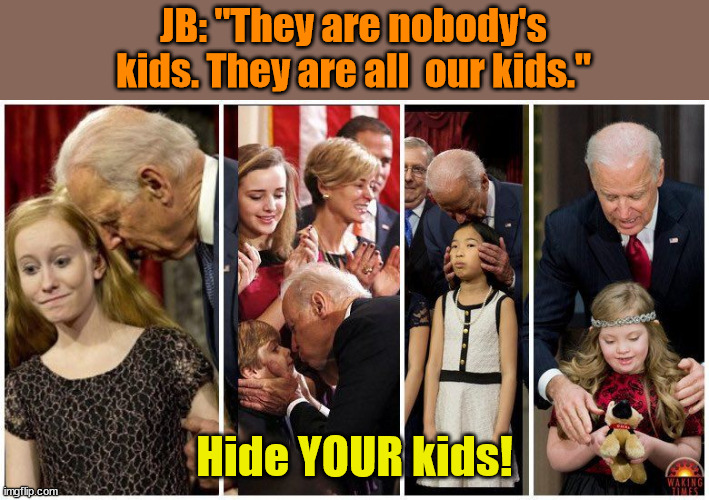 Pedo joe biden | JB: "They are nobody's kids. They are all  our kids."; Hide YOUR kids! | image tagged in pedo joe biden | made w/ Imgflip meme maker