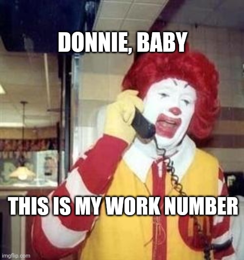 Ronald McDonald Temp | DONNIE, BABY THIS IS MY WORK NUMBER | image tagged in ronald mcdonald temp | made w/ Imgflip meme maker