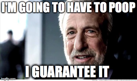 I Guarantee It | I'M GOING TO HAVE TO POOP I GUARANTEE IT
 | image tagged in memes,i guarantee it,AdviceAnimals | made w/ Imgflip meme maker