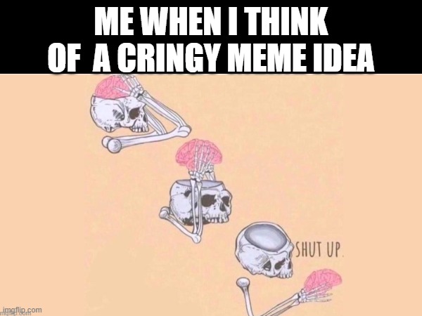 when i have a bad meme idea: | ME WHEN I THINK OF  A CRINGY MEME IDEA | image tagged in funny,skeleton | made w/ Imgflip meme maker