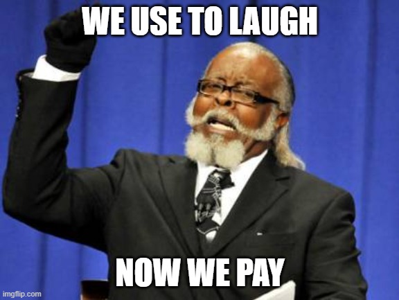Too Damn High | WE USE TO LAUGH; NOW WE PAY | image tagged in memes,too damn high | made w/ Imgflip meme maker