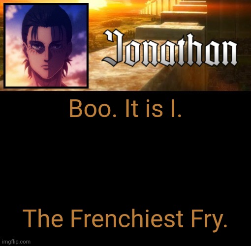 Jonathan's 6th Temp | Boo. It is I. The Frenchiest Fry. | image tagged in jonathan's 6th temp | made w/ Imgflip meme maker