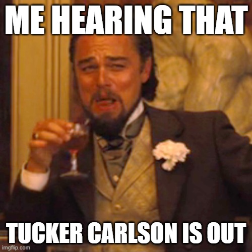 Laughing Leo | ME HEARING THAT; TUCKER CARLSON IS OUT | image tagged in memes,laughing leo | made w/ Imgflip meme maker