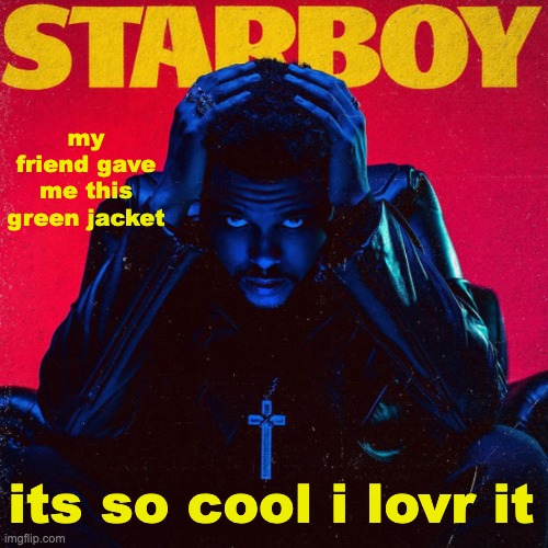 starboy. | my friend gave me this green jacket; its so cool i lovr it | image tagged in starboy | made w/ Imgflip meme maker