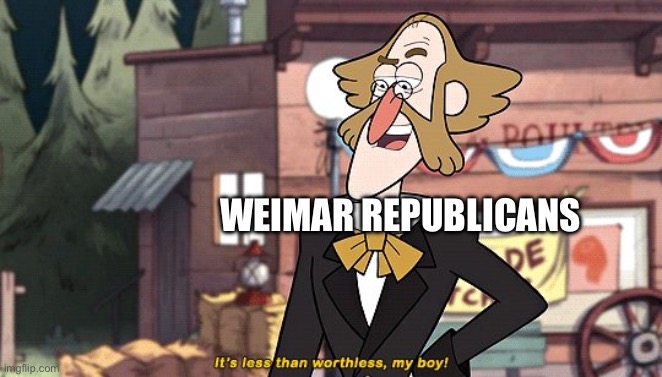 It's less than worthless, by boy! | WEIMAR REPUBLICANS | image tagged in it's less than worthless by boy | made w/ Imgflip meme maker