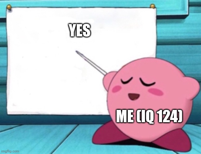 Kirby's lesson | YES ME (IQ 124) | image tagged in kirby's lesson | made w/ Imgflip meme maker