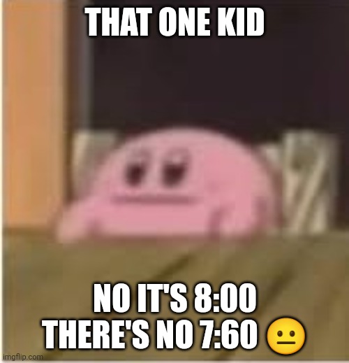 Kirby | THAT ONE KID NO IT'S 8:00 THERE'S NO 7:60 ? | image tagged in kirby | made w/ Imgflip meme maker