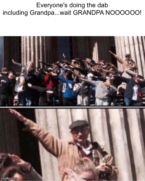 He's stuck in the past | Everyone's doing the dab including Grandpa...wait GRANDPA NOOOOOO! | made w/ Imgflip meme maker