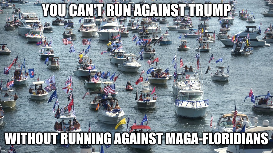 trump | YOU CAN'T RUN AGAINST TRUMP; WITHOUT RUNNING AGAINST MAGA-FLORIDIANS | image tagged in trump | made w/ Imgflip meme maker