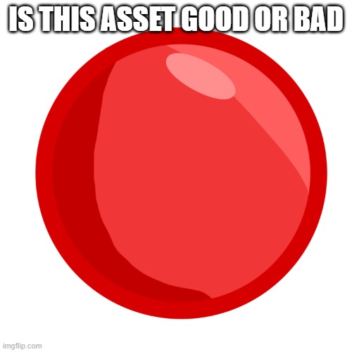 S | IS THIS ASSET GOOD OR BAD | image tagged in s | made w/ Imgflip meme maker