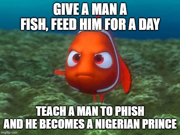 Nemo | GIVE A MAN A FISH, FEED HIM FOR A DAY TEACH A MAN TO PHISH
AND HE BECOMES A NIGERIAN PRINCE | image tagged in nemo | made w/ Imgflip meme maker